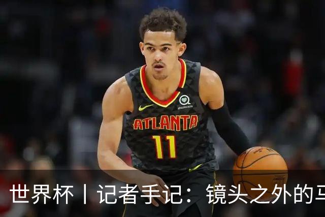 世界杯丨记者手记：镜头之外的马宁