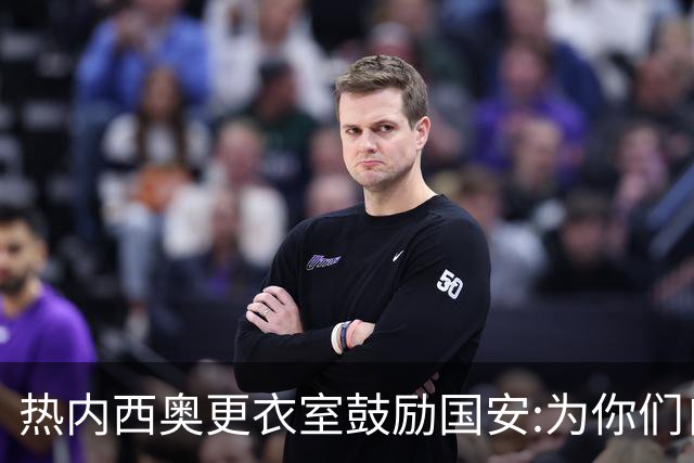 热内西奥更衣室鼓励国安:为你们自豪 谢谢你们！