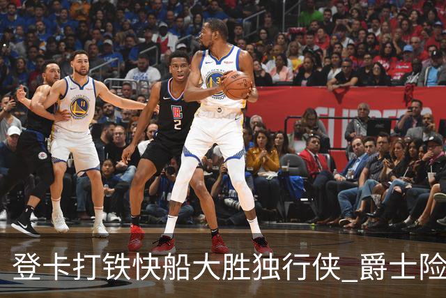登卡打铁快船大胜独行侠 爵士险胜鹈鹕止4连败